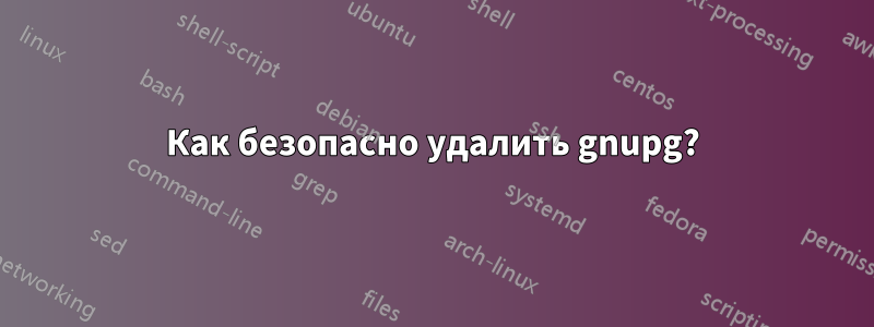 Как безопасно удалить gnupg?