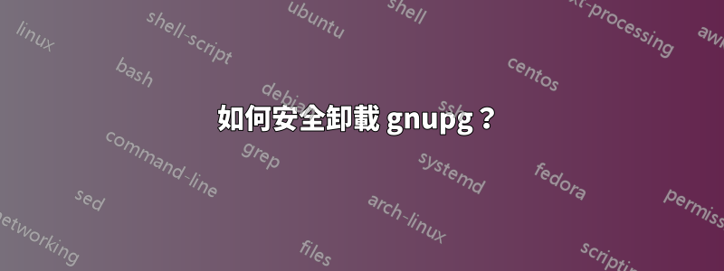 如何安全卸載 gnupg？