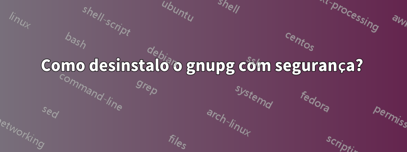 Como desinstalo o gnupg com segurança?