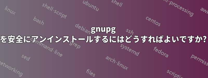 gnupg を安全にアンインストールするにはどうすればよいですか?