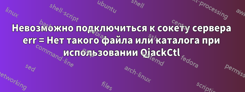 Невозможно подключиться к сокету сервера err = Нет такого файла или каталога при использовании QjackCtl