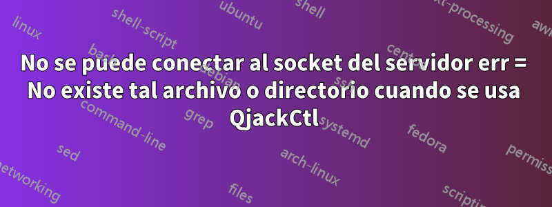 No se puede conectar al socket del servidor err = No existe tal archivo o directorio cuando se usa QjackCtl