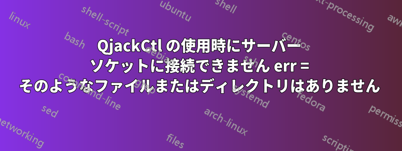 QjackCtl の使用時にサーバー ソケットに接続できません err = そのようなファイルまたはディレクトリはありません