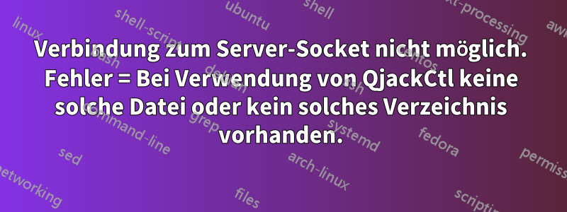 Verbindung zum Server-Socket nicht möglich. Fehler = Bei Verwendung von QjackCtl keine solche Datei oder kein solches Verzeichnis vorhanden.