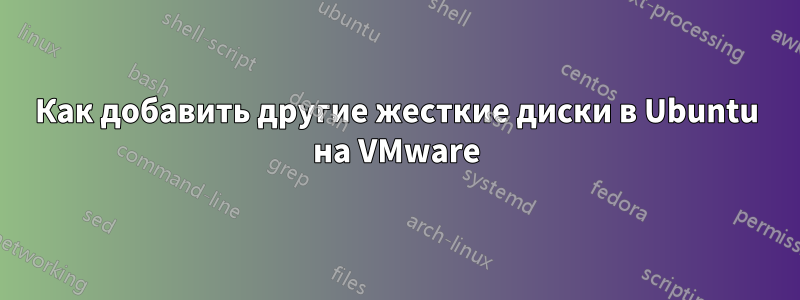 Как добавить другие жесткие диски в Ubuntu на VMware