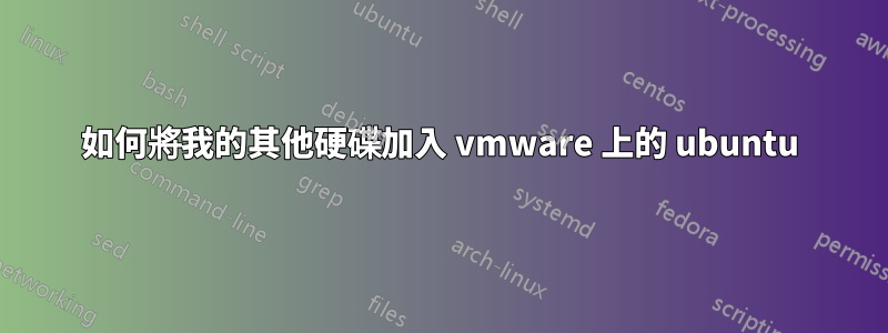 如何將我的其他硬碟加入 vmware 上的 ubuntu