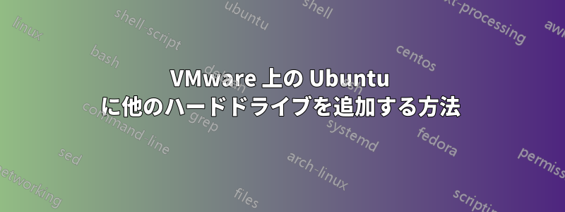 VMware 上の Ubuntu に他のハードドライブを追加する方法