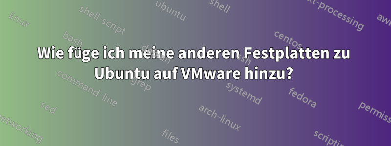 Wie füge ich meine anderen Festplatten zu Ubuntu auf VMware hinzu?