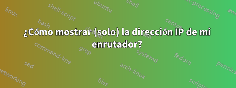 ¿Cómo mostrar (solo) la dirección IP de mi enrutador?