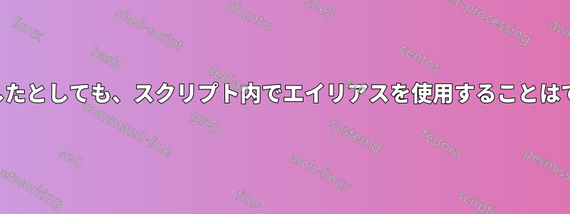 上記で定義したとしても、スクリプト内でエイリアスを使用することはできません。