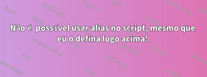 Não é possível usar alias no script, mesmo que eu o defina logo acima!