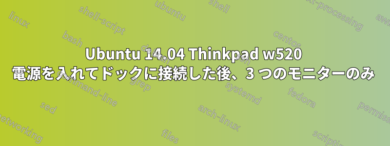 Ubuntu 14.04 Thinkpad w520 電源を入れてドックに接続した後、3 つのモニターのみ