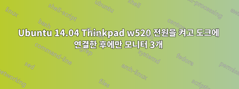 Ubuntu 14.04 Thinkpad w520 전원을 켜고 도크에 연결한 후에만 모니터 3개