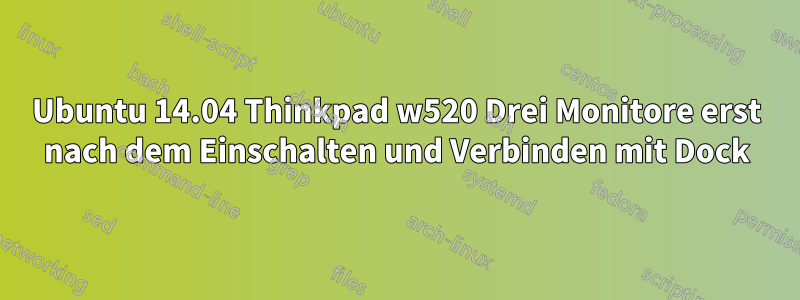 Ubuntu 14.04 Thinkpad w520 Drei Monitore erst nach dem Einschalten und Verbinden mit Dock