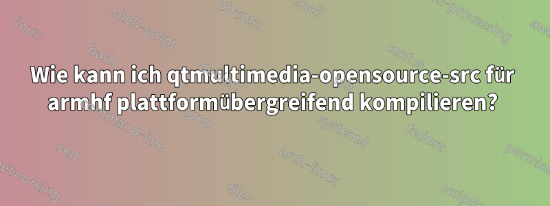 Wie kann ich qtmultimedia-opensource-src für armhf plattformübergreifend kompilieren?