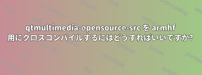 qtmultimedia-opensource-src を armhf 用にクロスコンパイルするにはどうすればいいですか?