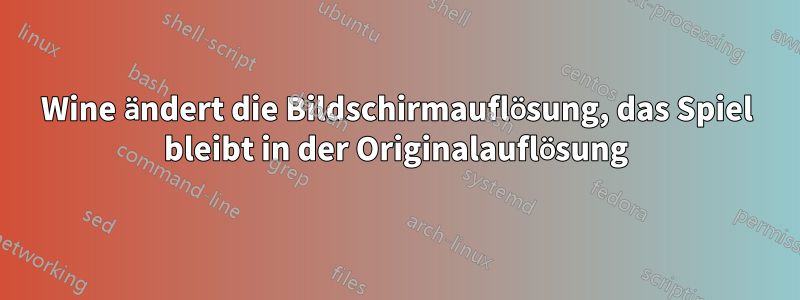 Wine ändert die Bildschirmauflösung, das Spiel bleibt in der Originalauflösung