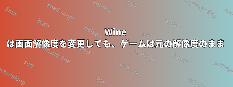 Wine は画面解像度を変更しても、ゲームは元の解像度のまま