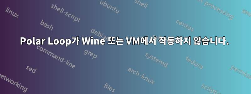 Polar Loop가 Wine 또는 VM에서 작동하지 않습니다.