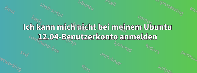 Ich kann mich nicht bei meinem Ubuntu 12.04-Benutzerkonto anmelden