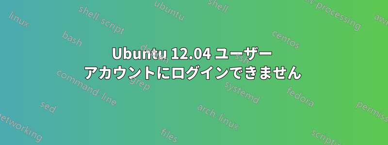 Ubuntu 12.04 ユーザー アカウントにログインできません