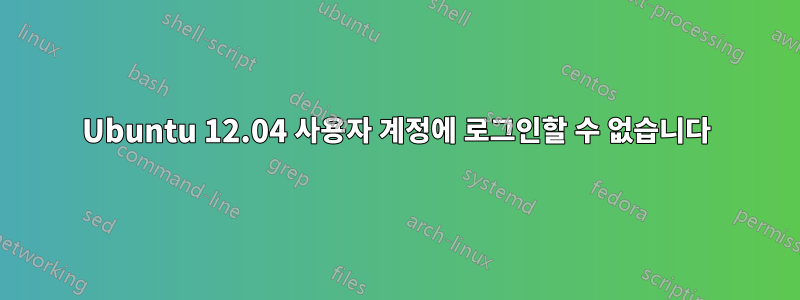 Ubuntu 12.04 사용자 계정에 로그인할 수 없습니다