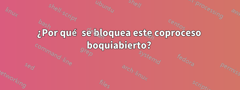 ¿Por qué se bloquea este coproceso boquiabierto?