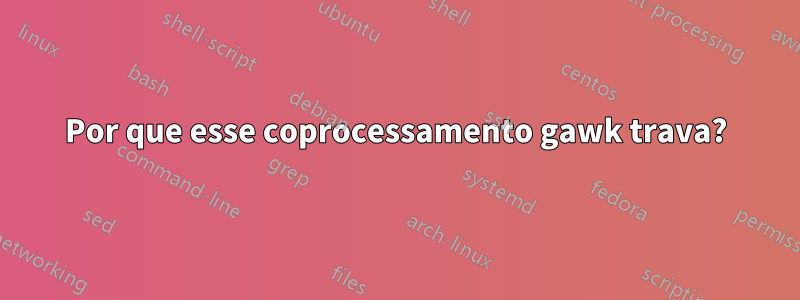 Por que esse coprocessamento gawk trava?