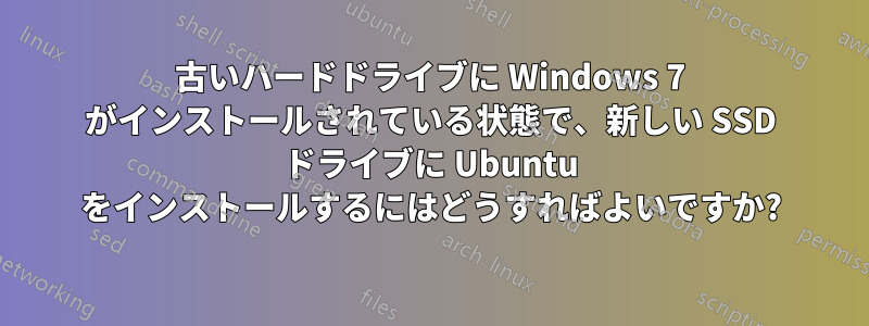 古いハードドライブに Windows 7 がインストールされている状態で、新しい SSD ドライブに Ubuntu をインストールするにはどうすればよいですか?