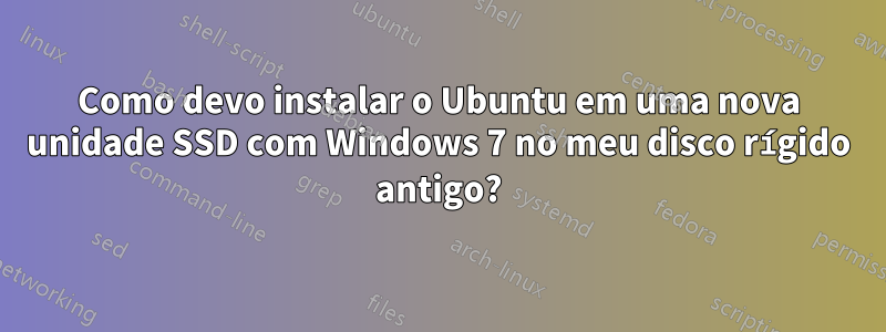 Como devo instalar o Ubuntu em uma nova unidade SSD com Windows 7 no meu disco rígido antigo?