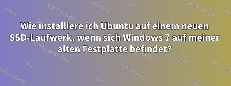 Wie installiere ich Ubuntu auf einem neuen SSD-Laufwerk, wenn sich Windows 7 auf meiner alten Festplatte befindet?