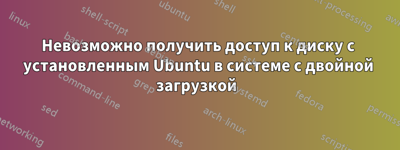 Невозможно получить доступ к диску с установленным Ubuntu в системе с двойной загрузкой 