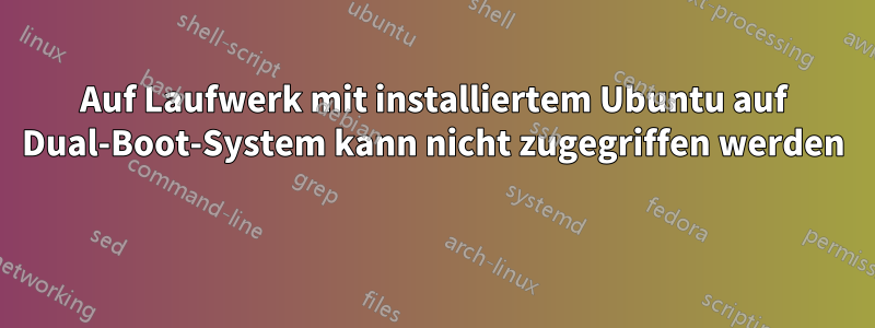 Auf Laufwerk mit installiertem Ubuntu auf Dual-Boot-System kann nicht zugegriffen werden 