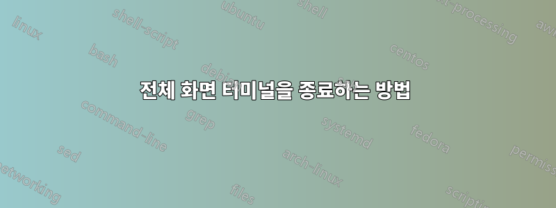 전체 화면 터미널을 종료하는 방법