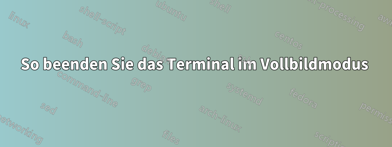 So beenden Sie das Terminal im Vollbildmodus