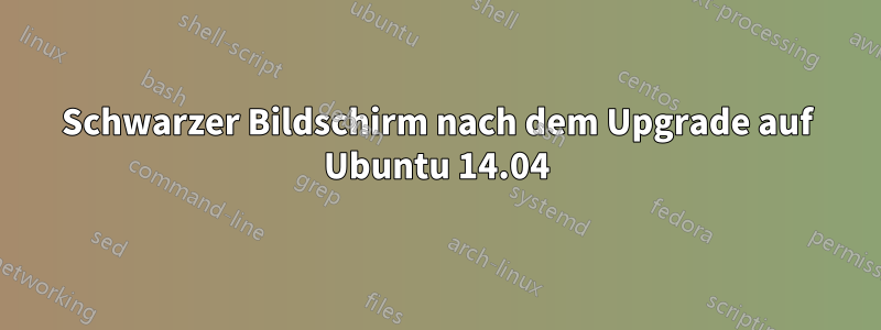 Schwarzer Bildschirm nach dem Upgrade auf Ubuntu 14.04