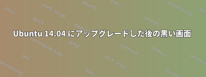 Ubuntu 14.04 にアップグレードした後の黒い画面