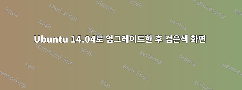 Ubuntu 14.04로 업그레이드한 후 검은색 화면