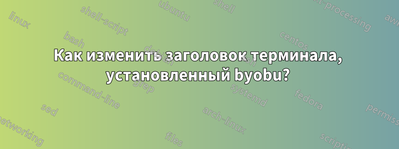 Как изменить заголовок терминала, установленный byobu?