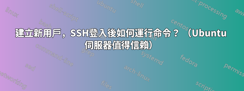 建立新用戶，SSH登入後如何運行命令？ （Ubuntu 伺服器值得信賴）