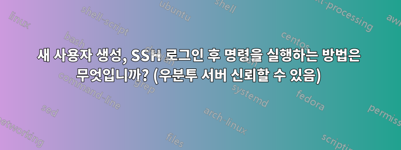 새 사용자 생성, SSH 로그인 후 명령을 실행하는 방법은 무엇입니까? (우분투 서버 신뢰할 수 있음)