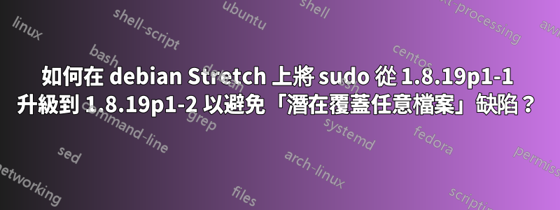 如何在 debian Stretch 上將 sudo 從 1.8.19p1-1 升級到 1.8.19p1-2 以避免「潛在覆蓋任意檔案」缺陷？