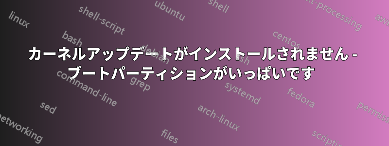 カーネルアップデートがインストールされません - ブートパーティションがいっぱいです 