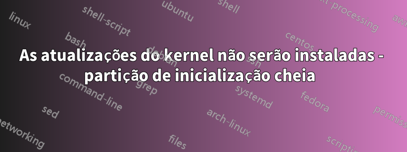 As atualizações do kernel não serão instaladas - partição de inicialização cheia 