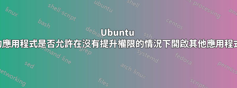 Ubuntu 中的應用程式是否允許在沒有提升權限的情況下開啟其他應用程式？