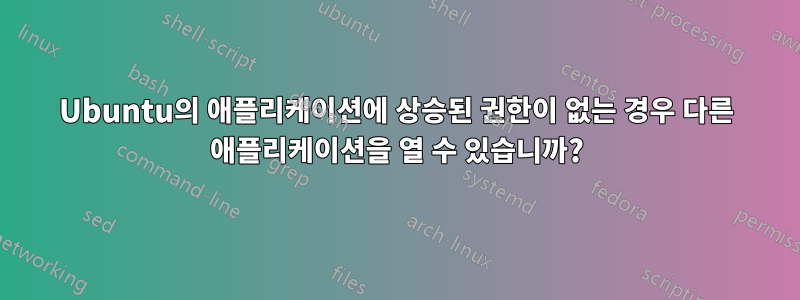 Ubuntu의 애플리케이션에 상승된 권한이 없는 경우 다른 애플리케이션을 열 수 있습니까?