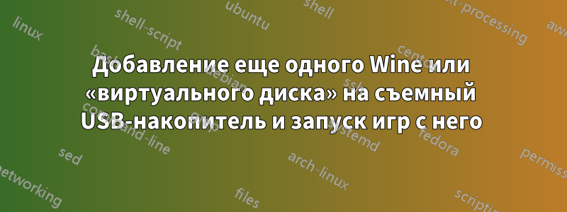 Добавление еще одного Wine или «виртуального диска» на съемный USB-накопитель и запуск игр с него