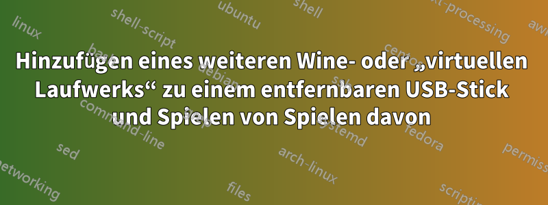 Hinzufügen eines weiteren Wine- oder „virtuellen Laufwerks“ zu einem entfernbaren USB-Stick und Spielen von Spielen davon