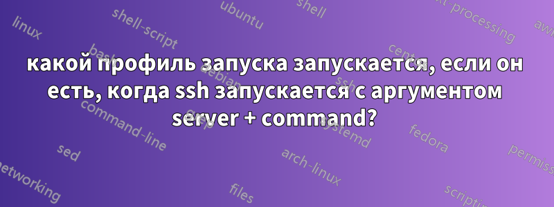 какой профиль запуска запускается, если он есть, когда ssh запускается с аргументом server + command?