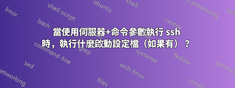 當使用伺服器+命令參數執行 ssh 時，執行什麼啟動設定檔（如果有）？